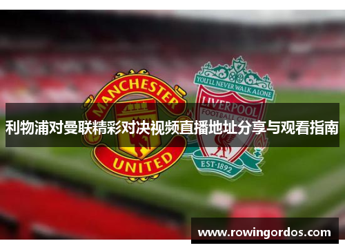 利物浦对曼联精彩对决视频直播地址分享与观看指南