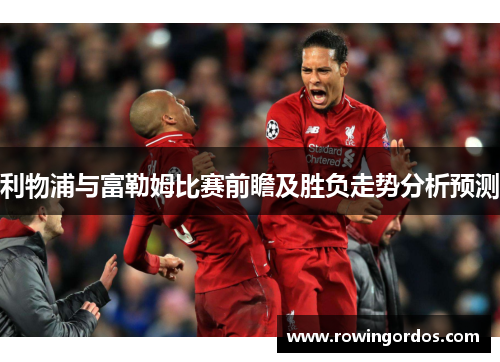 利物浦与富勒姆比赛前瞻及胜负走势分析预测