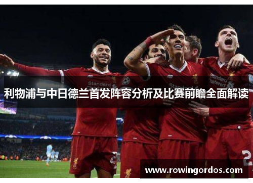 利物浦与中日德兰首发阵容分析及比赛前瞻全面解读
