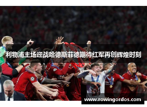 利物浦主场迎战哈德斯菲德期待红军再创辉煌时刻