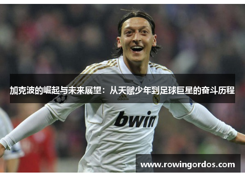 加克波的崛起与未来展望：从天赋少年到足球巨星的奋斗历程