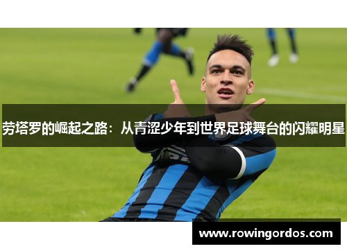 劳塔罗的崛起之路：从青涩少年到世界足球舞台的闪耀明星