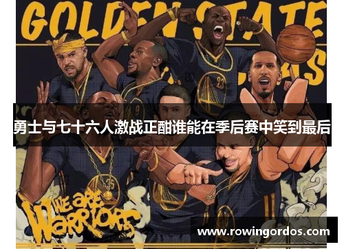 勇士与七十六人激战正酣谁能在季后赛中笑到最后