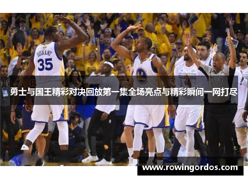 勇士与国王精彩对决回放第一集全场亮点与精彩瞬间一网打尽