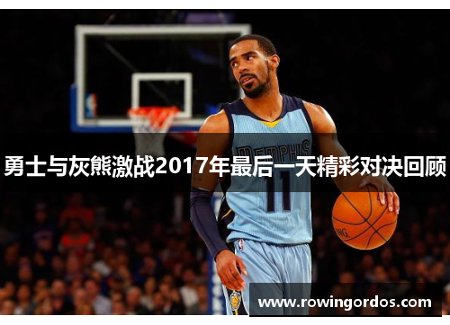 勇士与灰熊激战2017年最后一天精彩对决回顾