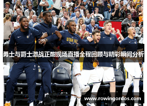 勇士与爵士激战正酣现场直播全程回顾与精彩瞬间分析