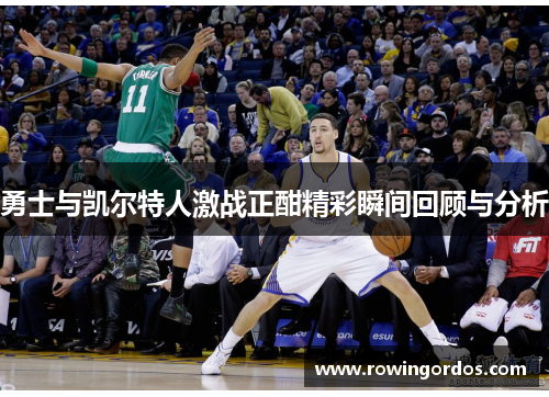 勇士与凯尔特人激战正酣精彩瞬间回顾与分析