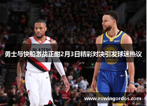 勇士与快船激战正酣2月3日精彩对决引发球迷热议