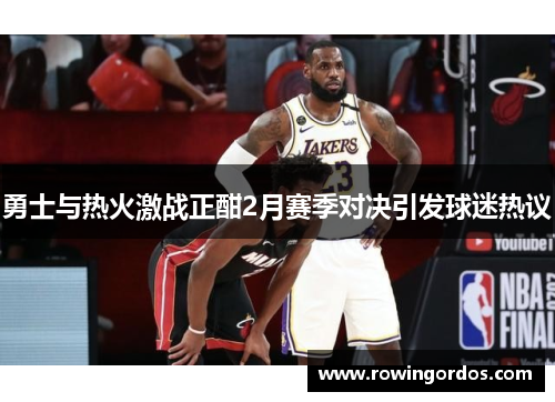 勇士与热火激战正酣2月赛季对决引发球迷热议
