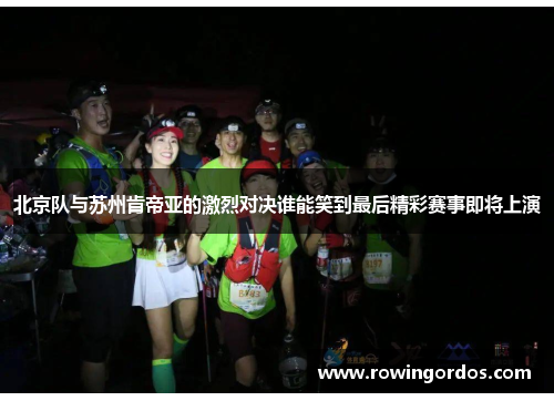 北京队与苏州肯帝亚的激烈对决谁能笑到最后精彩赛事即将上演