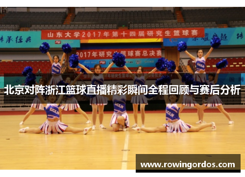 北京对阵浙江篮球直播精彩瞬间全程回顾与赛后分析