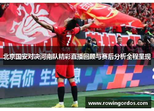 北京国安对决河南队精彩直播回顾与赛后分析全程呈现