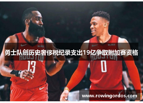 勇士队创历史奢侈税纪录支出19亿争取附加赛资格