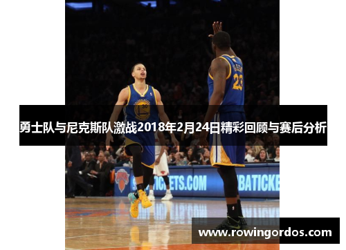 勇士队与尼克斯队激战2018年2月24日精彩回顾与赛后分析