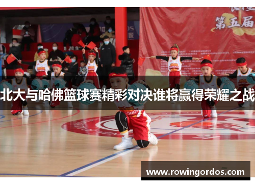 北大与哈佛篮球赛精彩对决谁将赢得荣耀之战