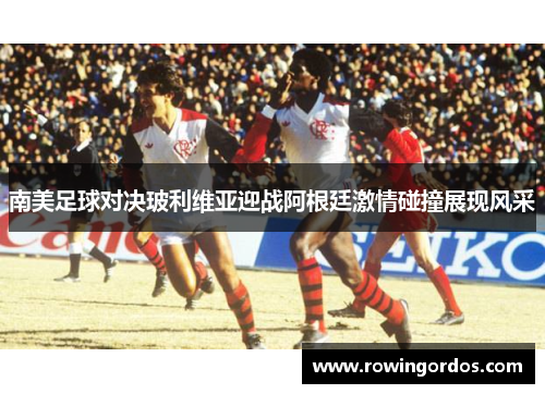南美足球对决玻利维亚迎战阿根廷激情碰撞展现风采
