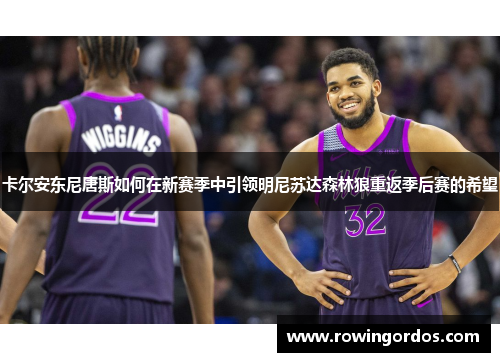 卡尔安东尼唐斯如何在新赛季中引领明尼苏达森林狼重返季后赛的希望