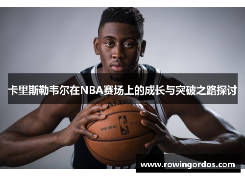 卡里斯勒韦尔在NBA赛场上的成长与突破之路探讨
