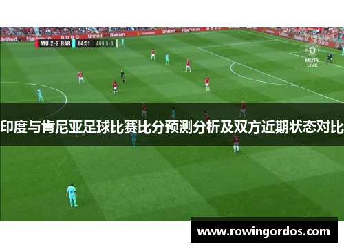印度与肯尼亚足球比赛比分预测分析及双方近期状态对比