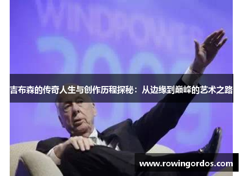 吉布森的传奇人生与创作历程探秘：从边缘到巅峰的艺术之路