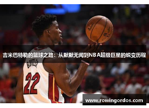 吉米巴特勒的篮球之路：从默默无闻到NBA超级巨星的蜕变历程