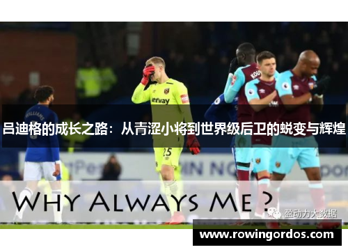 吕迪格的成长之路：从青涩小将到世界级后卫的蜕变与辉煌