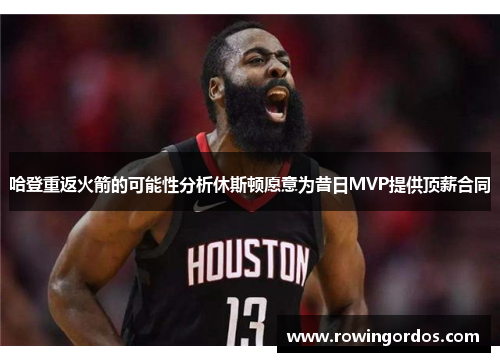哈登重返火箭的可能性分析休斯顿愿意为昔日MVP提供顶薪合同