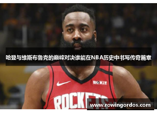 哈登与维斯布鲁克的巅峰对决谁能在NBA历史中书写传奇篇章