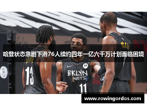 哈登状态急剧下滑76人续约四年一亿六千万计划面临困境