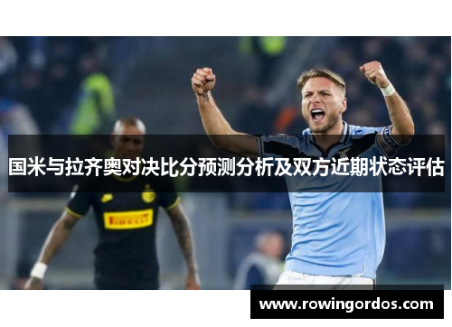 国米与拉齐奥对决比分预测分析及双方近期状态评估