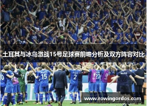 土耳其与冰岛激战15号足球赛前瞻分析及双方阵容对比