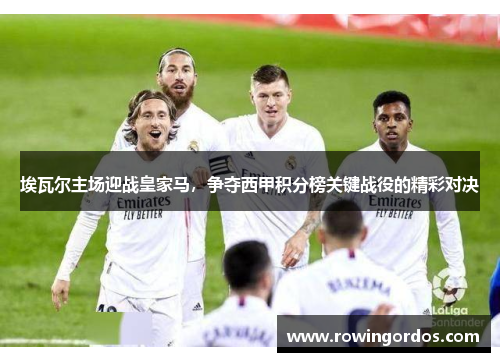 埃瓦尔主场迎战皇家马，争夺西甲积分榜关键战役的精彩对决