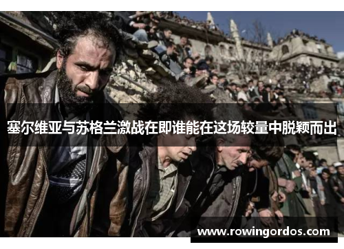 塞尔维亚与苏格兰激战在即谁能在这场较量中脱颖而出