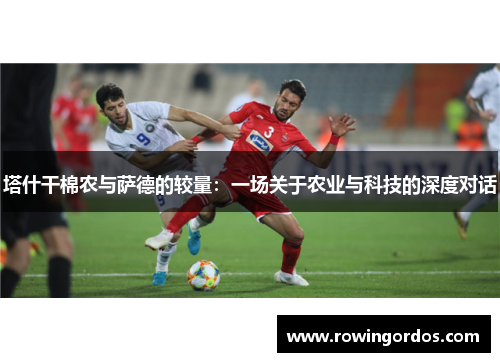 塔什干棉农与萨德的较量：一场关于农业与科技的深度对话