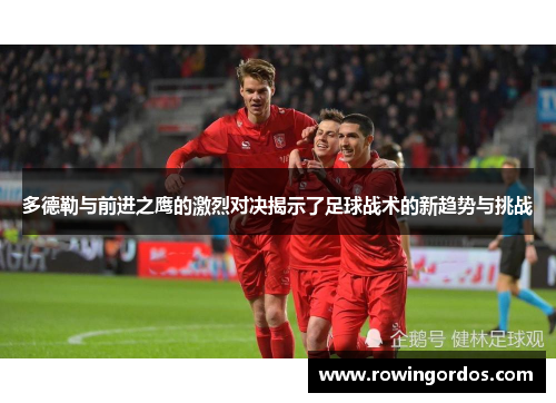 多德勒与前进之鹰的激烈对决揭示了足球战术的新趋势与挑战
