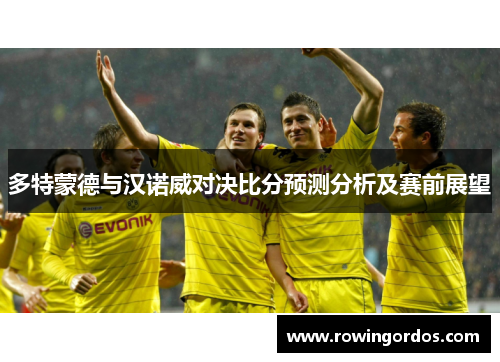 多特蒙德与汉诺威对决比分预测分析及赛前展望