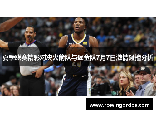 夏季联赛精彩对决火箭队与掘金队7月7日激情碰撞分析