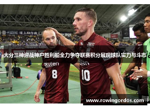 大分三神迎战神户胜利船全力争夺联赛积分展现球队实力与斗志