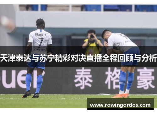 天津泰达与苏宁精彩对决直播全程回顾与分析