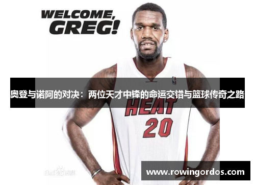 奥登与诺阿的对决：两位天才中锋的命运交错与篮球传奇之路