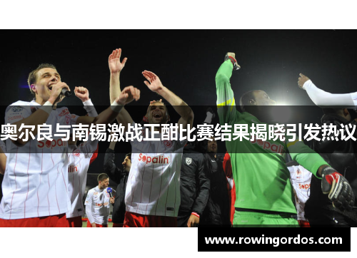 奥尔良与南锡激战正酣比赛结果揭晓引发热议