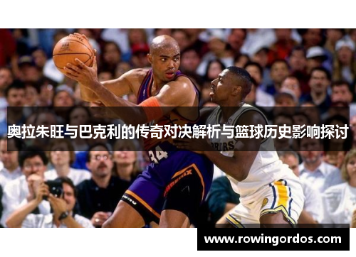 奥拉朱旺与巴克利的传奇对决解析与篮球历史影响探讨