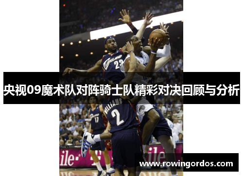央视09魔术队对阵骑士队精彩对决回顾与分析