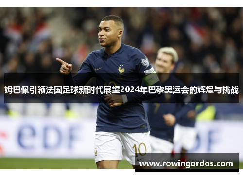 姆巴佩引领法国足球新时代展望2024年巴黎奥运会的辉煌与挑战