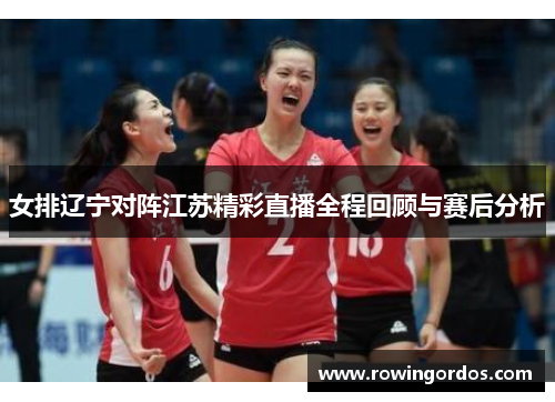 女排辽宁对阵江苏精彩直播全程回顾与赛后分析