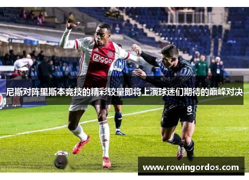 尼斯对阵里斯本竞技的精彩较量即将上演球迷们期待的巅峰对决