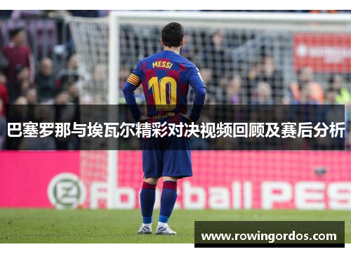巴塞罗那与埃瓦尔精彩对决视频回顾及赛后分析