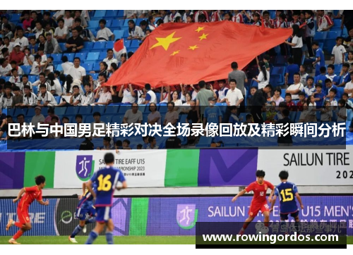巴林与中国男足精彩对决全场录像回放及精彩瞬间分析
