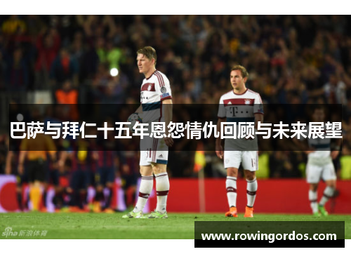 巴萨与拜仁十五年恩怨情仇回顾与未来展望