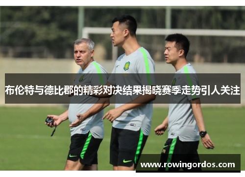 布伦特与德比郡的精彩对决结果揭晓赛季走势引人关注